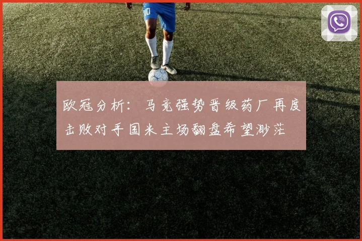 欧冠分析：马竞强势晋级药厂再度击败对手国米主场翻盘希望渺茫