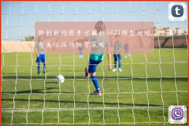 热刺新帅图多尔解析3421阵型控球与高位压迫防守策略