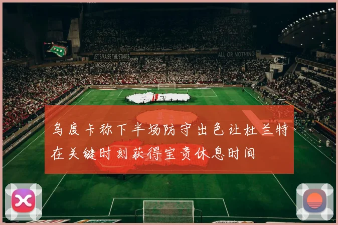 乌度卡称下半场防守出色让杜兰特在关键时刻获得宝贵休息时间