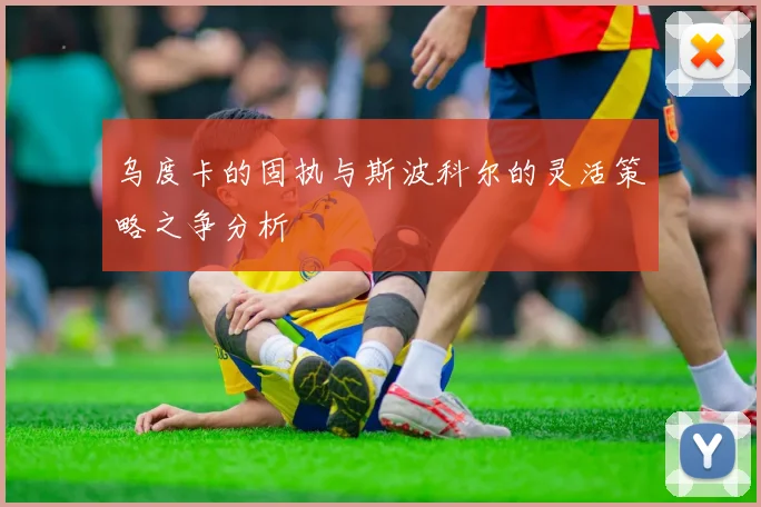 乌度卡的固执与斯波科尔的灵活策略之争分析