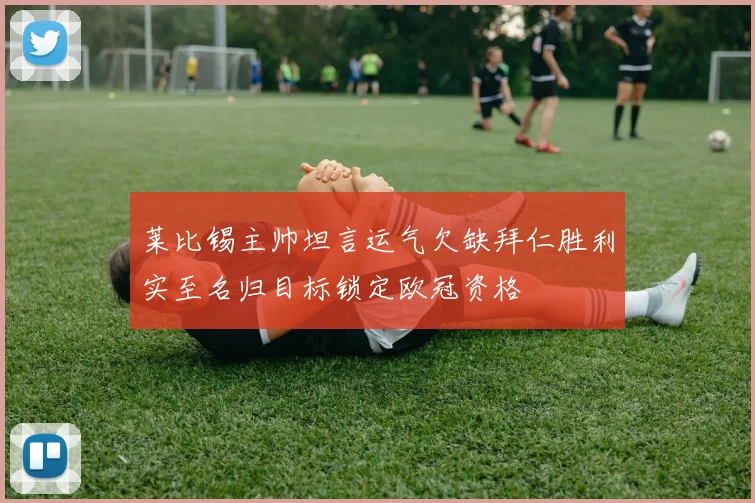 莱比锡主帅坦言运气欠缺拜仁胜利实至名归目标锁定欧冠资格
