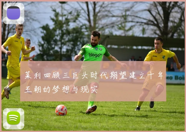 莱利回顾三巨头时代期望建立十年王朝的梦想与现实