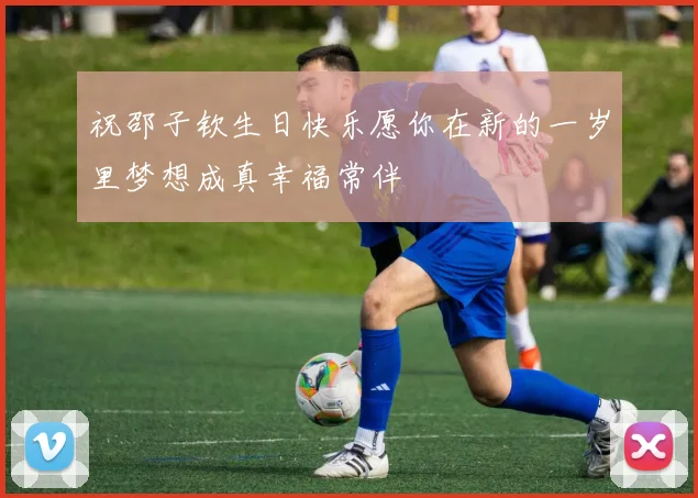 祝邵子钦生日快乐愿你在新的一岁里梦想成真幸福常伴