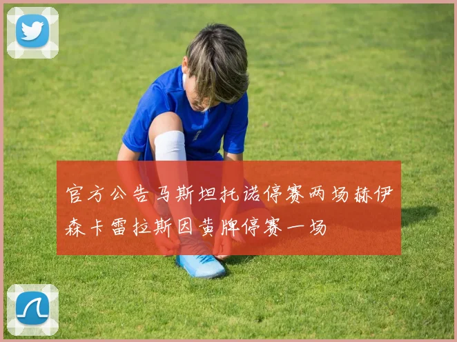 官方公告马斯坦托诺停赛两场赫伊森卡雷拉斯因黄牌停赛一场