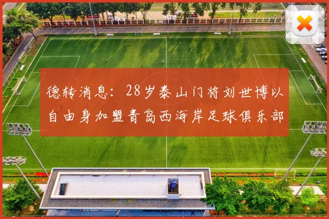 德转消息：28岁泰山门将刘世博以自由身加盟青岛西海岸足球俱乐部