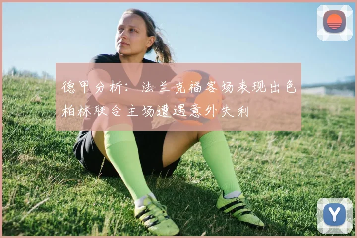 德甲分析：法兰克福客场表现出色柏林联合主场遭遇意外失利