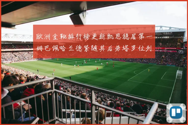 欧洲金靴排行榜更新凯恩稳居第一姆巴佩哈兰德紧随其后劳塔罗位列第十